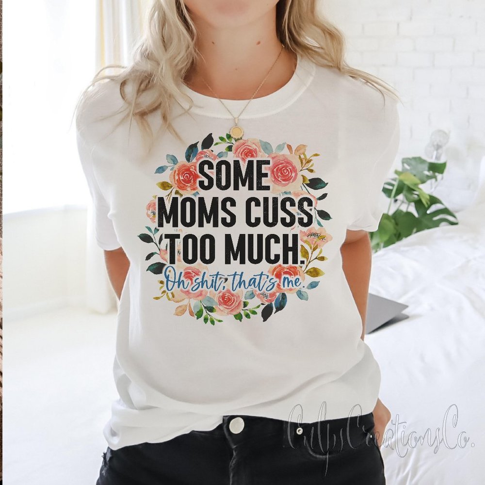 Some Moms Cuss too much oh sh*t that's me! Watercolor floral womens tee